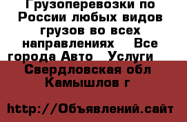 Грузоперевозки по России любых видов грузов во всех направлениях. - Все города Авто » Услуги   . Свердловская обл.,Камышлов г.